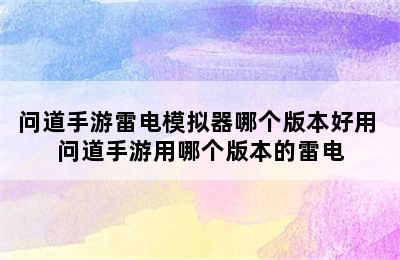 问道手游雷电模拟器哪个版本好用 问道手游用哪个版本的雷电